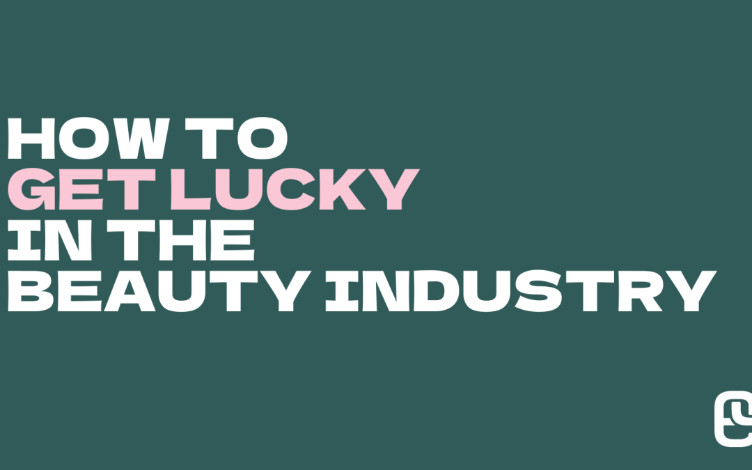How to Get Lucky in the Beauty Industry
